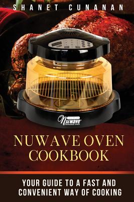 NuWave Oven Cookbook: Your Guide To A Fast and Convenient Way Of Cooking - Shanet Cunanan