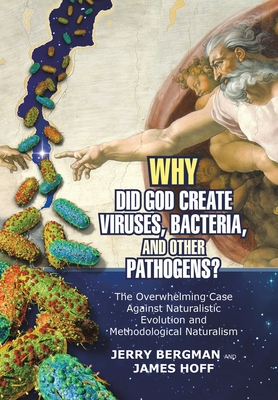 Why Did God Create Viruses, Bacteria, and Other Pathogens?: The Overwhelming Case Against Naturalistic Evolution and Methodological Naturalism - Jerry Bergman