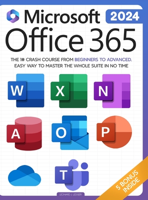 Microsoft Office 365 For Beginners: The 1# Crash Course From Beginners To Advanced. Easy Way to Master The Whole Suite in no Time Excel, Word, PowerPo - Leonard J. Ledger
