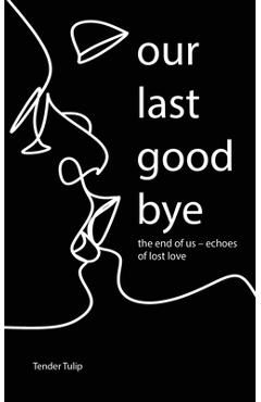 Coperta cărții 'Our last goodbye: The end of us - Echoes of lost love - Tender Tulip'