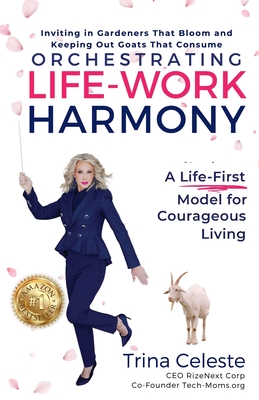 Orchestrating Life-Work Harmony: A Life-First Model for Courageous Living - Trina Celeste