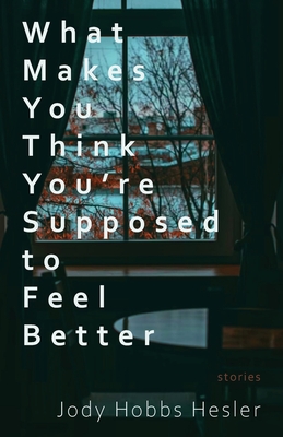 What Makes You Think You're Supposed to Feel Better: Stories - Jody Hobbs Hesler
