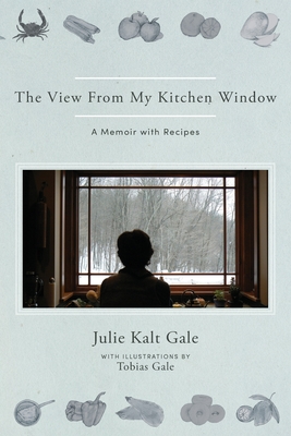 The View From My Kitchen Window: A Memoir with Recipes - Julie Kalt Gale