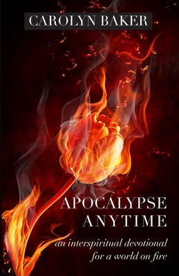 Apocalypse Anytime: An Interspiritual Devotional for a World on Fire - Carolyn Baker
