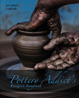 The Pottery Addict's Project Journal: An Artist's Logbook - Nola Lee Kelsey