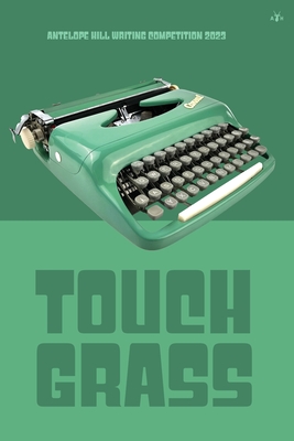 Touch Grass: Antelope Hill Writing Competition 2023 - Antelope Hill Publishing