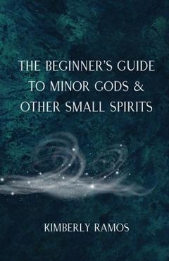 Coperta cărții 'The Beginner's Guide to Minor Gods & Other Small Spirits - Kimberly Ramos'