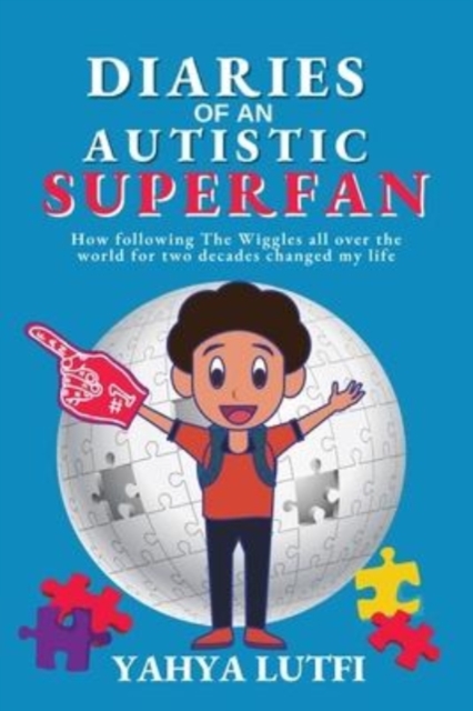 Diaries of an Autistic Superfan: How Following the Wiggles All over the World for Two Decades Changed My Life - Yahya Lutfi