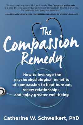 The Compassion Remedy: How to leverage the psychophysiology of compassion to beat burnout, renew relationships, and enjoy greater well-being - Catherine W. Schweikert