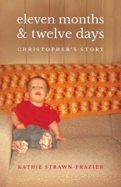Eleven Months & Twelve Days: Christopher's Story - Kathie Strawn-frazier