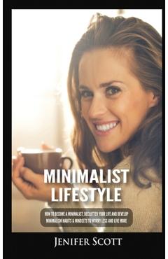 Poza produsului Minimalist Lifestyle: How to Become a Minimalist, Declutter Your Life and Develop Minimalism Habits & Mindsets to Worry Less and Live More - Jenifer Scott