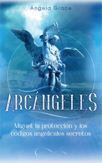 Arcángeles: Miguel, la protección y los códigos angelicales secretos - Angela Grace
