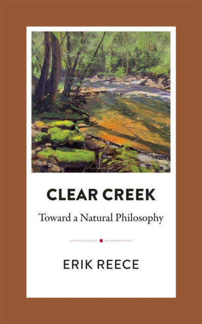 Clear Creek: Toward a Natural Philosophy - Erik Reece