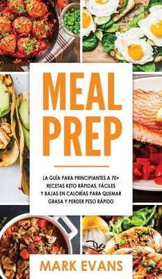 Meal Prep: La guía para principiantes a 70+ recetas Keto rápidas, fáciles y bajas en calorias para quemar grasa y perder peso ráp - Mark Evans