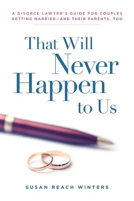 That Will Never Happen To Us: A Divorce Lawyer's Guide For Couples Getting Married - And Their Parents, Too - Susan Reach Winters