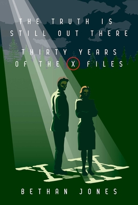 The X-Files the Truth Is Still Out There: Thirty Years of the X-Files - Bethan Jones