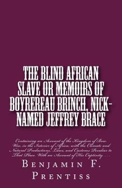 Poza produsului The Blind African Slave: Or Memoirs of Boyrereau Brinch, Nick-named Jeffrey Brace: Containing an Account of the Kingdom of Bow Woo, in the Inte - Benjamin F. Prentiss