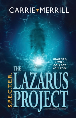 S.P.E.C.T.E.R. - The Lazarus Project: Someday, I will collect you too; A Paranormal Suspense Thriller - Carrie Merrill