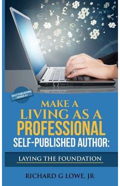 Coperta cărții 'Make a Living as a Professional Self-Published Author Laying the Foundation: The Steps You Must Take to Create a Six'