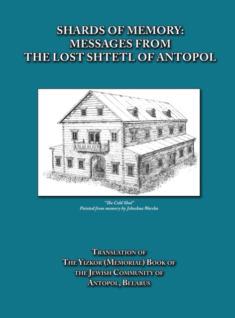 Shards of Memory: Messages from the Lost Shtetl of Antopol, Belarus - Translation of the Yizkor (Memorial) Book of the Jewish Community - Alicia Esther Goldberg