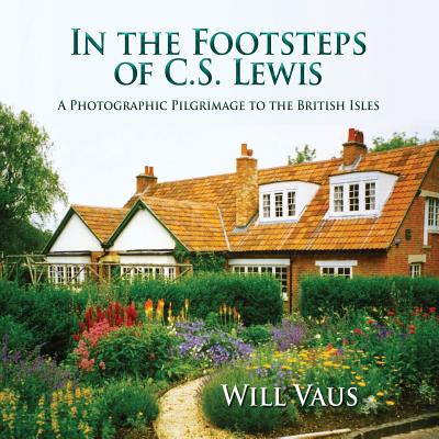 In the Footsteps of C. S. Lewis: A Photographic Pilgrimage to the British Isles - Will Vaus