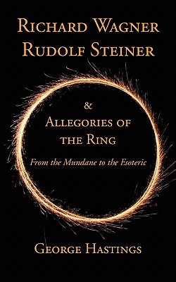 Richard Wagner, Rudolf Steiner & Allegories of the Ring: From the Mundane to the Esoteric - George Hastings