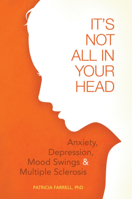 It's Not All in Your Head: Anxiety, Depresson, Mood Swings, and MS - Patricia Farrell