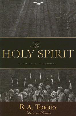 The Holy Spirit: Who He Is and What He Does And How to Know Him in All the Fullness of His Gracious and Glorious Ministry - D. D. R. A. Torrey