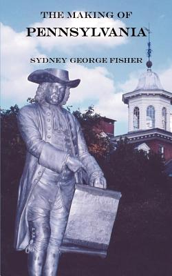 The Making of Pennsylvania - Sydney George Fisher