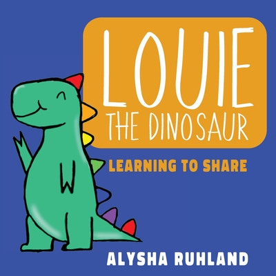 Louie the dinosaur: Learning to Share - Alysha Ruhland