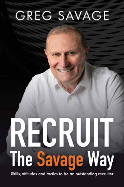 RECRUIT - The Savage Way: Skills, attitudes and tactics to be an outstanding recruiter - Greg Savage