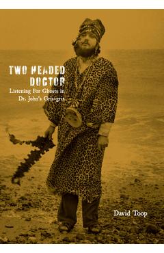 Poza produsului Two-Headed Doctor: Listening for Ghosts in Dr. Johns Gris-Gris - David Toop
