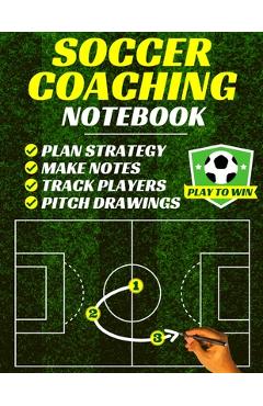 Poza produsului Soccer Coaching Notebook: Pitch Templates, Player Tracking & Game Notes (Soccer Coach Gifts) - Playtowin Press