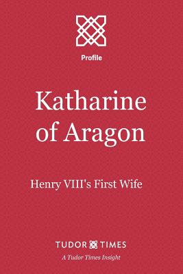 Katharine of Aragon: Henry VIII's First Wife - Tudor Times