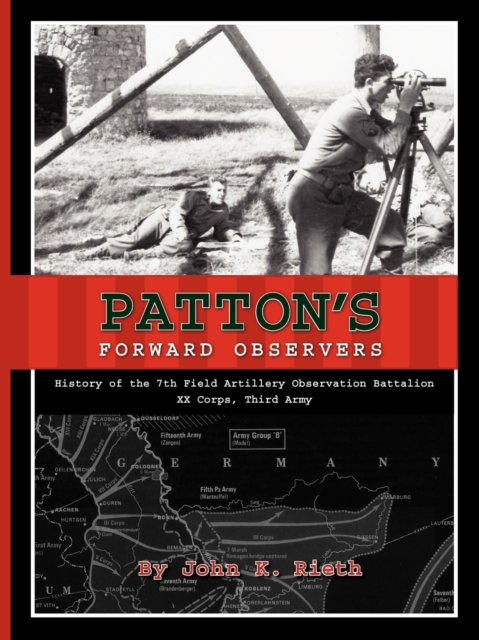 Patton's Forward Observers: History of the 7th Field Artillery Observation Battalion, XX Corps, Third Army - John K. Rieth