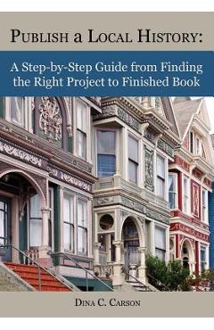 Coperta cărții 'Publish a Local History: A Step-By-Step Guide from Finding the Right Project to Finished Book - Dina C. Carson'