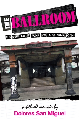 Coperta cărții 'The Ballroom: The Melbourne Punk and Post-Punk Scene - Dolores San Miguel'