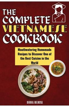 Poza produsului The Complete Vietnamese Cookbook: Mouthwatering Homemade Recipes To Discover One Of The Best Cuisine In The World - Derick Belrose
