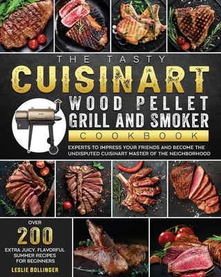 The Tasty Cuisinart Wood Pellet Grill and Smoker Cookbook: Over 200 Extra Juicy, Flavorful Summer Recipes for Beginners and Experts to Impress Your Fr - Leslie Bollinger