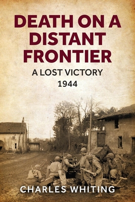 Death on a Distant Frontier: A Lost Victory, 1944 - Charles Whiting