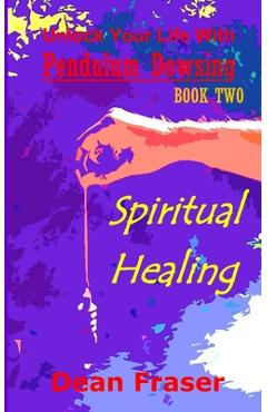 Coperta cărții 'Unlock Your Life With Pendulum Dowsing: Spiritual Healing - Dean Fraser'