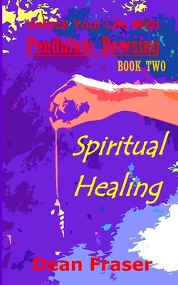 Unlock Your Life With Pendulum Dowsing: Spiritual Healing - Dean Fraser