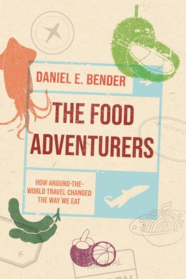 The Food Adventurers: How Around-The-World Travel Changed the Way We Eat - Daniel E. Bender