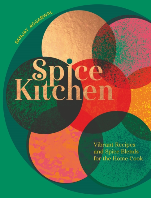 Spice Kitchen: Vibrant Recipes and Spice Blends for the Home Cook - Sanjay Aggarwal