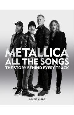Metallica All the Songs: The Story Behind Every Track - Benoît Clerc