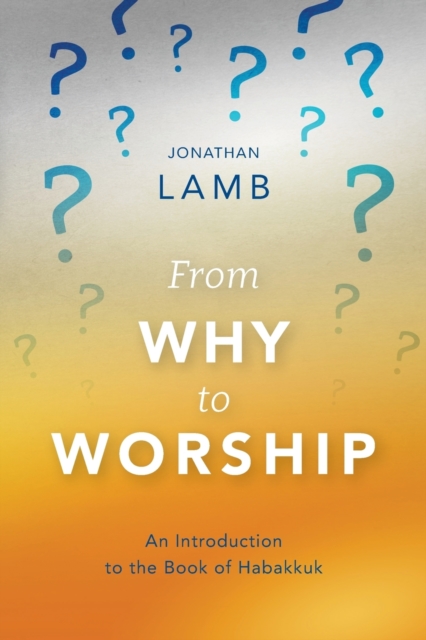 From Why to Worship: An Introduction to the Book of Habakkuk - Jonathan Lamb