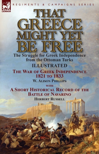 That Greece Might Yet Be Free: the Struggle for Greek Independence from the Ottoman Turks The War of Greek Independence 1821 to 1833 by W. Alison Phi - W. Alison Phillips