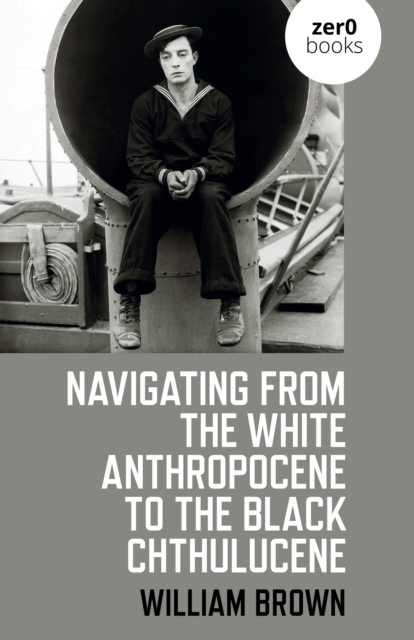 Coperta cărții 'Navigating from the White Anthropocene to the Black Chthulucene - William Brown'