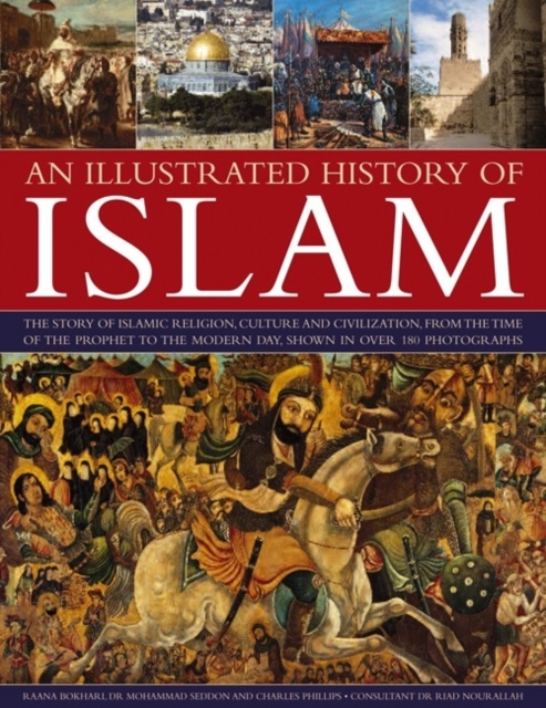 An Illustrated History of Islam: The Story of Islamic Religion, Culture and Civilization, from the Time of the Prophet to the Modern Day, Shown in Ove - Raana Bokhari