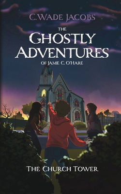 The Ghostly Adventures of Jamie C. O'Hare: The Church Tower - C. Wade Jacobs